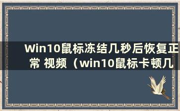 Win10鼠标冻结几秒后恢复正常 视频（win10鼠标卡顿几秒就恢复正常的原因及解决办法）